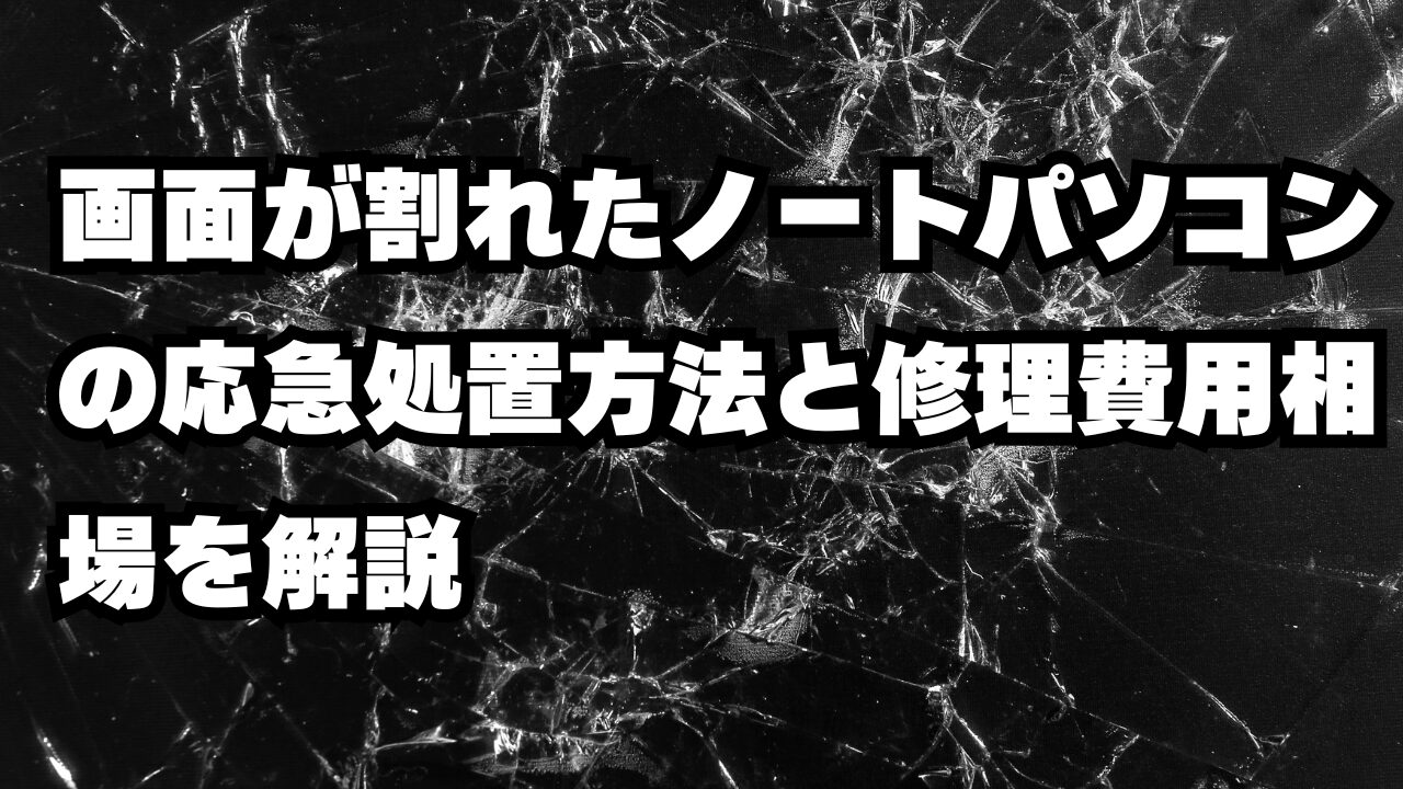 画面が割れたノートパソコンの応急処置方法と修理費用相場を解説