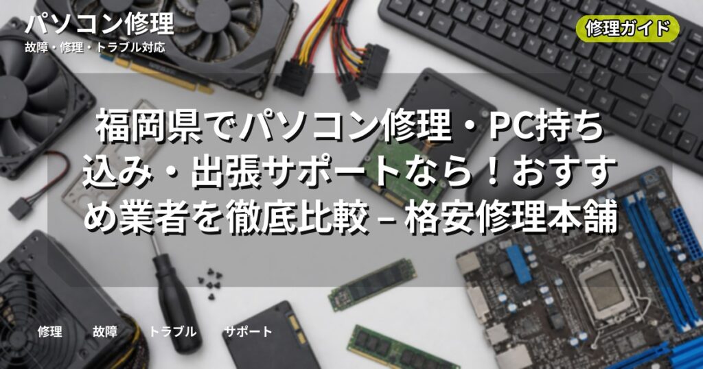 福岡県でパソコン修理・PC持ち込み・出張サポートなら!おすすめ業者を徹底比較 – 格安修理本舗